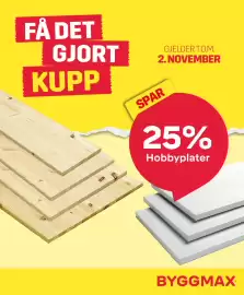 Byggmax kundeavis uke 44 Side 1: FÅ DET GJORT KUPP SPAR GJELDER T.O.M. 2. NOVEMBER 25% Hobbyplater BYGGMAX