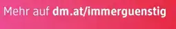 dm Mehr auf dm.at/immerguenstig Angebot