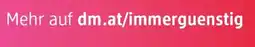 dm Mehr auf dm.at/immerguenstig Angebot