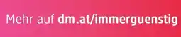 dm Mehr auf dm.at/immerguenstig Angebot