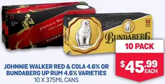 JOHNNIE WALKER RED & COLA 4.6% OR $45.99 BUNDABERG UP RUM 4.6% VARIETIES 10 X 375ML CANS