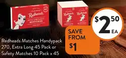 Foodworks Redheads Matches Handypack 270, Extra Long 45 Pack or Safety Matches 10 Pack x 45 offer