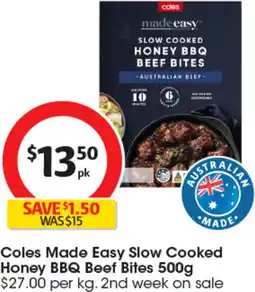 Coles Coles Made Easy Slow Cooked Honey BBQ Beef Bites 500g $27.00 per kg. 2nd week on sale offer