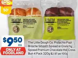 Foodland The Little Dough Co. Pistachio Papi Brioche Smooth Spread or Crunchy Spread Premium Chocolate Hot Cross Bun offer