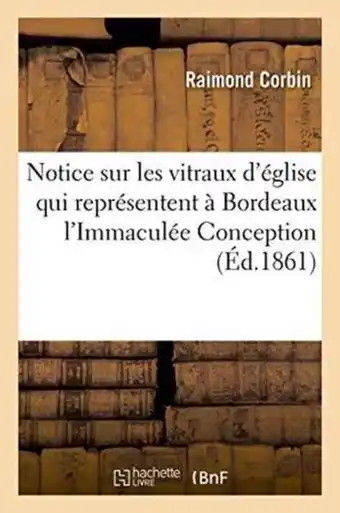 Notice Sur Les Vitraux D'Eglise Qui Representent a Bordeaux L'Immaculee Conception