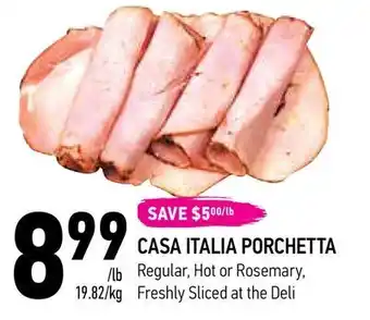 Coppa's Fresh Market 889999/lb
19.82/kg
save $500/lb
casa italia porchetta
regular, hot or rosemary,
freshly sliced at the deli offer