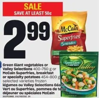 Green Giant Vegetables or Valley Selections 400-750g or McCain Superfries, Breakfast or Specialty Potatoes 454-800g