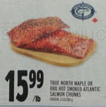 Metro TRUE NORTH MAPLE OR BBQ HOT SMOKED ATLANTIC SALMON CHUNKS offer