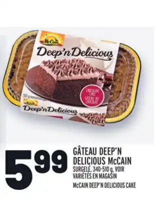 Metro GÂTEAU DEEP'N DELICIOUS MCCAIN | MCCAIN DEEP'N DELICIOUS CAKE offer