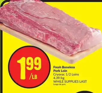FreshCo Fresh Boneless Pork Loin Cryovac 1/2 Loin 4.39/kg offer