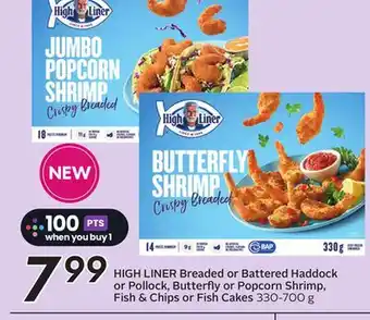 Sobeys HIGH LINER Breaded or Battered Haddock or Pollock, Butterfly or Popcorn Shrimp, Fish & Chips or Fish Cakes offer