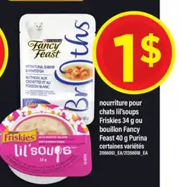 Maxi NOURRITURE POUR CHATS LIL'SOUPS FRISKIES 34 G OU BOUILLON FANCY FEAST 40 G PURINA offer