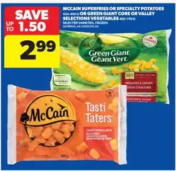 Real Canadian Superstore MCCAIN SUPERFRIES OR SPECIALTY POTATOES, 454-800 G OR GREEN GIANT CORE OR VALLEY SELECTIONS VEGETABLES, 400-750 G offer