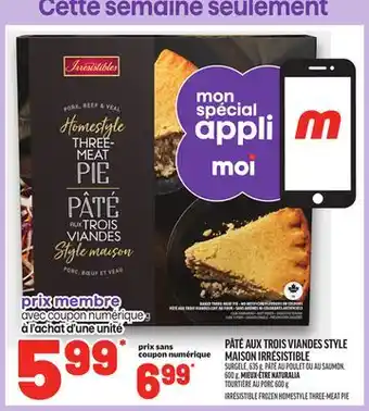 Metro PÂTÉ AUX TROIS VIANDES STYLE MAISON IRRÉSISTIBLE | IRRÉSISTIBLE FROZEN HOMESTYLE THREE-MEAT PIE offer