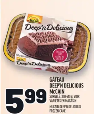 Metro GÂTEAU DEEP'N DELICIOUS MCCAIN | MCCAIN DEEP'N DELICIOUS FROZEN CAKE offer