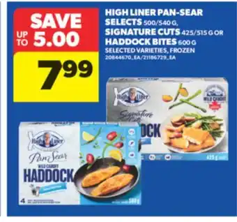 Real Canadian Superstore HIGH LINER PAN-SEAR SELECTS, 500/540 G, SIGNATURE CUTS, 425/515 G OR HADDOCK BITES, 600 G offer