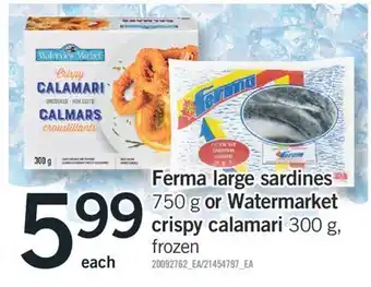 Fortinos FERMA LARGE SARDINES 750 G OR WATERMARKET CRISPY CALAMARI, 300 G offer