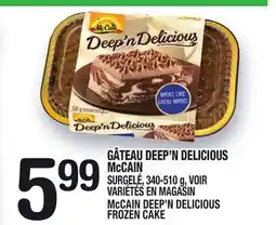 Marche Ami GÂTEAU DEEP'N DELICIOUS McCAIN | McCAIN DEEP'N DELICIOUS FROZEN CAKE offer