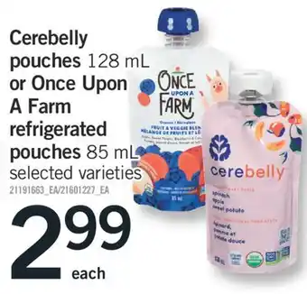 Fortinos CEREBELLY POUCHES, 128 ML OR ONCE UPON A FARM REFRIGERATED POUCHES, 85 ML offer