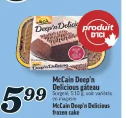 Marché Richelieu MCCAIN DEEP'N DELICIOUS GÂTEAU | MCCAIN DEEP'N DELICIOUS FROZEN CAKE offer