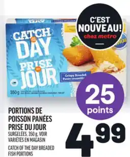 Metro PORTIONS DE POISSON PANÉES PRISE DU JOUR | CATCH OF THE DAY BREADED FISH PORTIONS offer