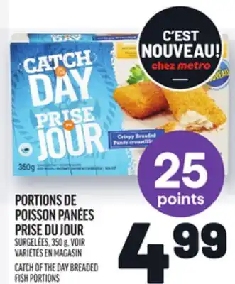 Metro PORTIONS DE POISSON PANÉES PRISE DU JOUR | CATCH OF THE DAY BREADED FISH PORTIONS offer