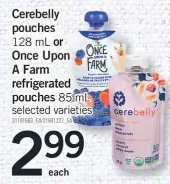 Fortinos CEREBELLY POUCHES, 128 ML OR ONCE UPON A FARM REFRIGERATED POUCHES, 85 ML offer