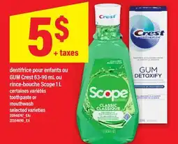 Maxi DENTIFRICE POUR ENFANTS OU GUM CREST 63-90 ML OU RINCE-BOUCHE SCOPE 1 L | TOOTHPASTE OR MOUTHWASH offer