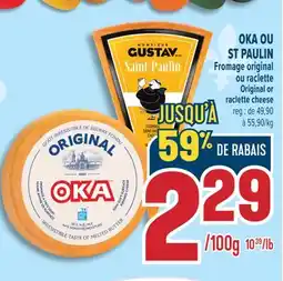 Marché Adonis OKA OU ST PAULIN FROMAGE ORIGINAL OU RACLETTE | OKA OR ST PAULIN ORIGINAL OR RACLETTE CHEESE offer