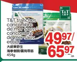 T&T Supermarket T&T TRANCHES CONCOMBRE DE MER SAUV/CONCOMBRE DE MER SAUV ENTIER, 454G offer