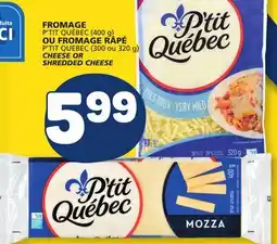 Marché Bonichoix P'TIT QUÉBEC (400 g), P'TIT QUEBEC (300 ou 320 g) CHEESE OR SHREDDED CHEESE offer