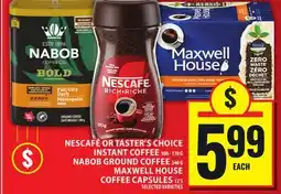 Food Basics NESCAFÉ OR TASTER'S CHOICE INSTANT COFFEE OR NABOB GROUND COFFEE OR MAXWELL HOUSE COFFEE CAPSULES offer