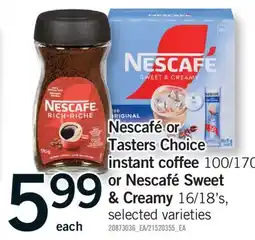 Fortinos NESCAFÉ OR TASTERS CHOICE INSTANT COFFEE, 100/170 G OR NESCAFÉ SWEET & CREAMY 16/18'S offer
