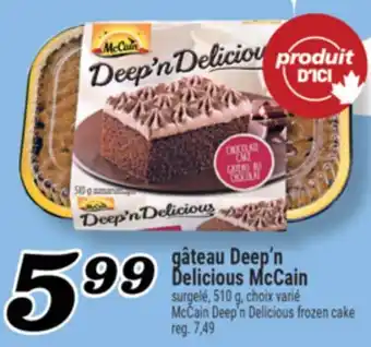 Marché Richelieu GÂTEAU DEEP'N DELICIOUS MCCAIN | MCCAIN DEEP'N DELICIOUS FROZEN CAKE offer