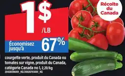 Maxi COURGETTE VERTE, PRODUIT DU CANADA OU TOMATES SUR VIGNE, PRODUIT DU CANADA, CATÉGORIE CANADA NO 1 offer