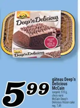 Marché Richelieu GÂTEAU DEEP'N DELICIOUS MCCAIN | MCCAIN DEEP'N DELICIOUS FROZEN CAKE offer