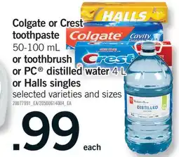 Fortinos COLGATE OR CREST TOOTHPASTE, 50-100 ML OR TOOTHBRUSH OR PC OR DISTILLED WATER, 4 L OR HALLS SINGLES offer