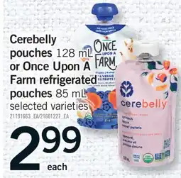 Fortinos CEREBELLY POUCHES, 128 ML OR ONCE UPON A FARM REFRIGERATED POUCHES, 85 ML offer