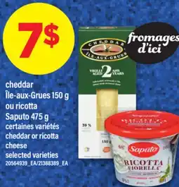 Maxi CHEDDAR ÎLE-AUX-GRUES 150 G OU RICOTTA SAPUTO 475 G | CHEDDAR OR RICOTTA CHEESE offer