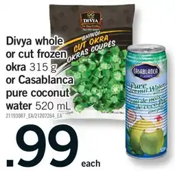 Fortinos DIVYA WHOLE OR CUT FROZEN OKRA 315 G OR CASABLANCA PURE COCONUT WATER 520 ML offer