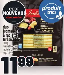 Metro DUO FROMAGES À RACLETTE IRRÉSISTIBLE | IRRÉSISTIBLE DUO RACLETTE CHEESE offer