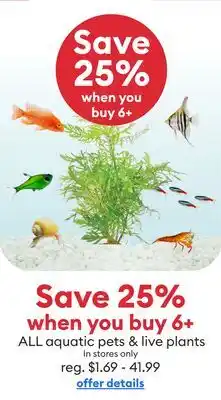 Petsmart Save 25% when you buy 6+ ALL aquatic pets & live plants In stores only offer