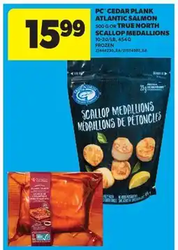 Real Canadian Superstore PC CEDAR PLANK ATLANTIC SALMON, 500 G OR TRUE NORTH SCALLOP MEDALLIONS, 10-20/LB, 454 G offer