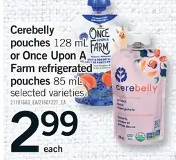 Fortinos CEREBELLY POUCHES, 128 ML OR ONCE UPON A FARM REFRIGERATED POUCHES, 85 ML offer