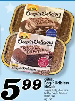 Marché Richelieu GÂTEAU DEEP'N DELICIOUS MCCAIN | MCCAIN DEEP'N DELICIOUS FROZEN CAKE offer