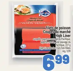 Metro FILETS DE POISSON COUPES DU MARCHÉ HIGH LINER | HIGH LINER MARKET CUTS FISH FILLETS offer
