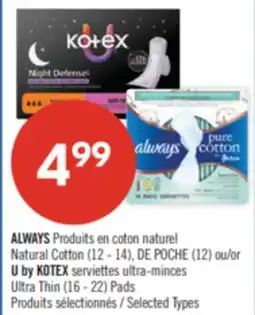 Pharmaprix ALWAYS Natural Cotton (12 - 14), DE POCHE (12) or U by KOTEX Ultra Thin Pads (16 - 22) offer