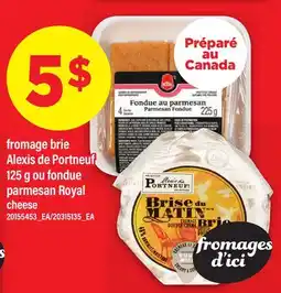 Maxi FROMAGE BRIE ALEXIS DE PORTNEUF 125 G OU FONDUE PARMESAN ROYAL | CHEESE offer
