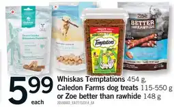Fortinos WHISKAS TEMPTATIONS, 454 G, CALEDON FARMS DOG TREATS, 115-550 G OR ZOE BETTER THAN RAWHIDE, 148 G offer