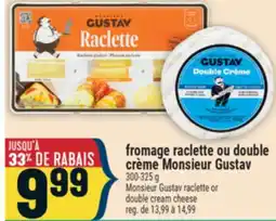 Marché Adonis FROMAGE RACLETTE OU DOUBLE CRÈME MONSIEUR GUSTAV | MONSIEUR GUSTAV RACLETTE OR DOUBLE CREAM CHEESE offer